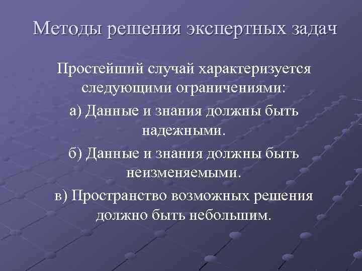 Методы решения экспертных задач Простейший случай характеризуется следующими ограничениями: а) Данные и знания должны