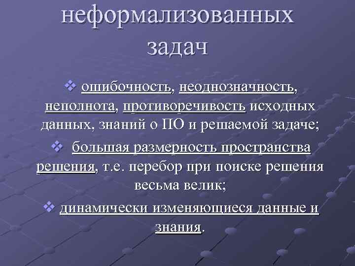 неформализованных задач v ошибочность, неоднозначность, неполнота, противоречивость исходных данных, знаний о ПО и решаемой