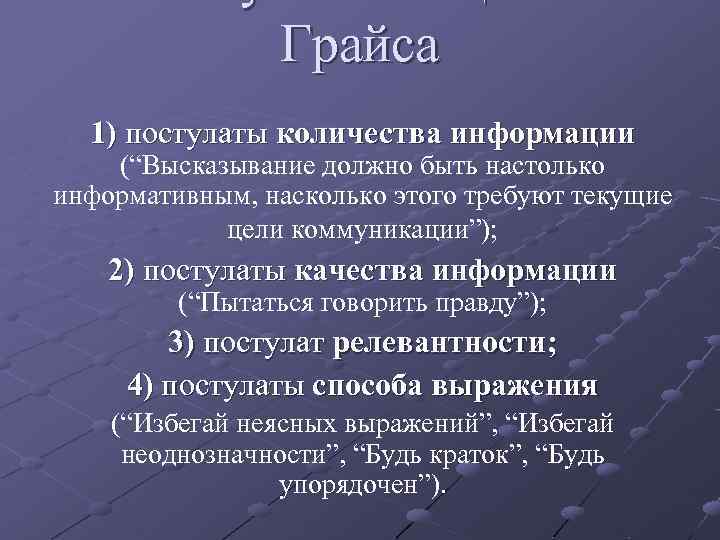 Грайса 1) постулаты количества информации (“Высказывание должно быть настолько информативным, насколько этого требуют текущие