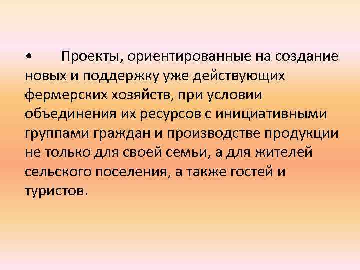  • Проекты, ориентированные на создание новых и поддержку уже действующих фермерских хозяйств, при