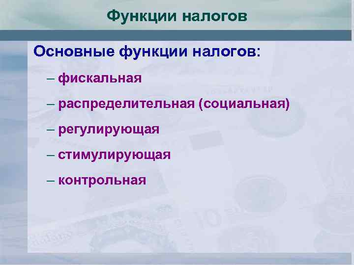 Функции налогов Основные функции налогов: – фискальная – распределительная (социальная) – регулирующая – стимулирующая