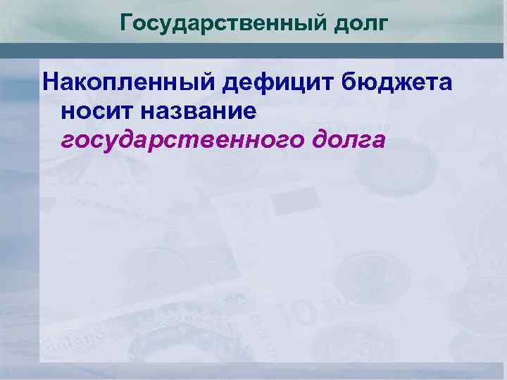 Государственный долг Накопленный дефицит бюджета носит название государственного долга 