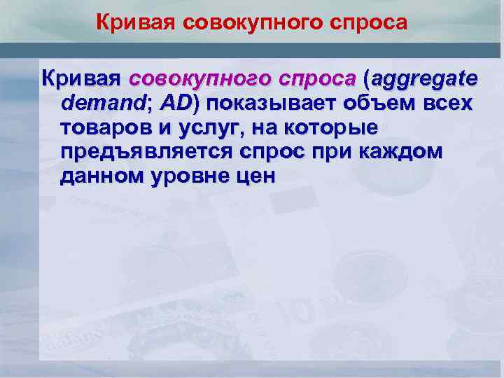 Кривая совокупного спроса (aggregate demand; AD) показывает объем всех товаров и услуг, на которые