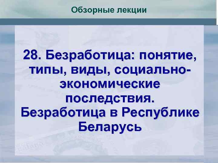 Обзорные лекции 28. Безработица: понятие, типы, виды, социальноэкономические последствия. Безработица в Республике Беларусь 