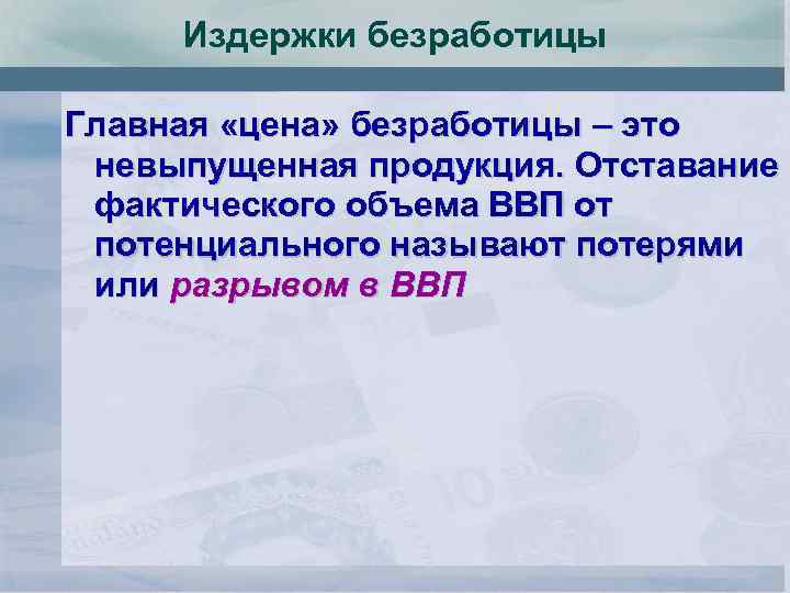 Издержки безработицы Главная «цена» безработицы – это невыпущенная продукция. Отставание фактического объема ВВП от