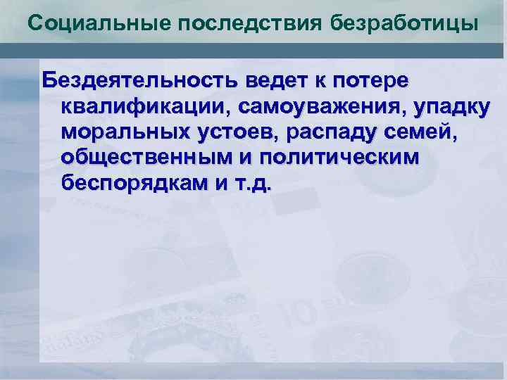 Социальные последствия безработицы Бездеятельность ведет к потере квалификации, самоуважения, упадку моральных устоев, распаду семей,