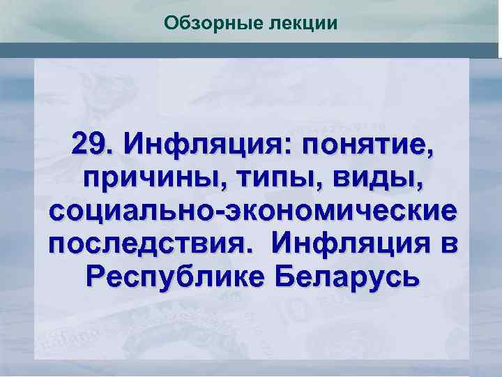 Обзорные лекции 29. Инфляция: понятие, причины, типы, виды, социально-экономические последствия. Инфляция в Республике Беларусь