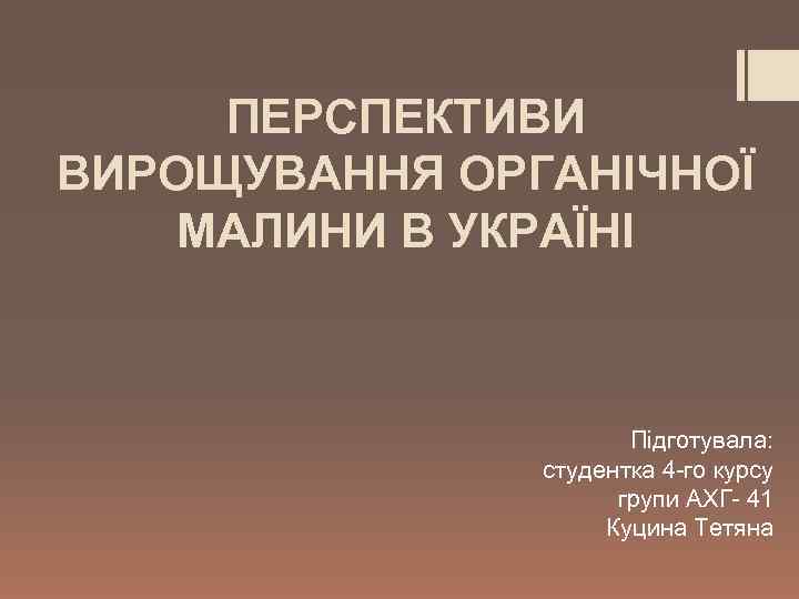 ПЕРСПЕКТИВИ ВИРОЩУВАННЯ ОРГАНІЧНОЇ МАЛИНИ В УКРАЇНІ Підготувала: студентка 4 -го курсу групи АХГ- 41