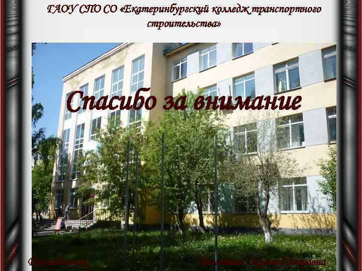 ГАОУ СПО СО «Екатеринбургский колледж транспортного строительства» Спасибо за внимание Разработчик Бессонова Оксана Петровна