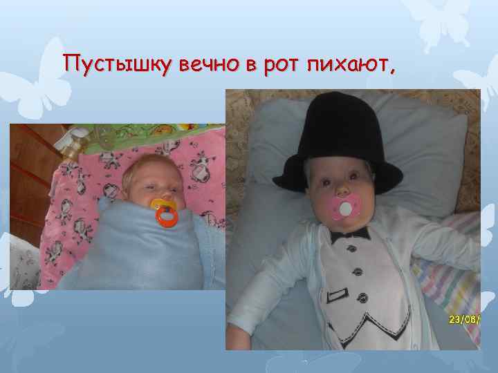 Пустышку вечно в рот пихают, 