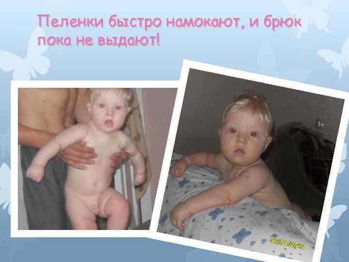 Пеленки быстро намокают, и брюк пока не выдают! 