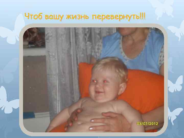 Чтоб вашу жизнь перевернуть!!! 