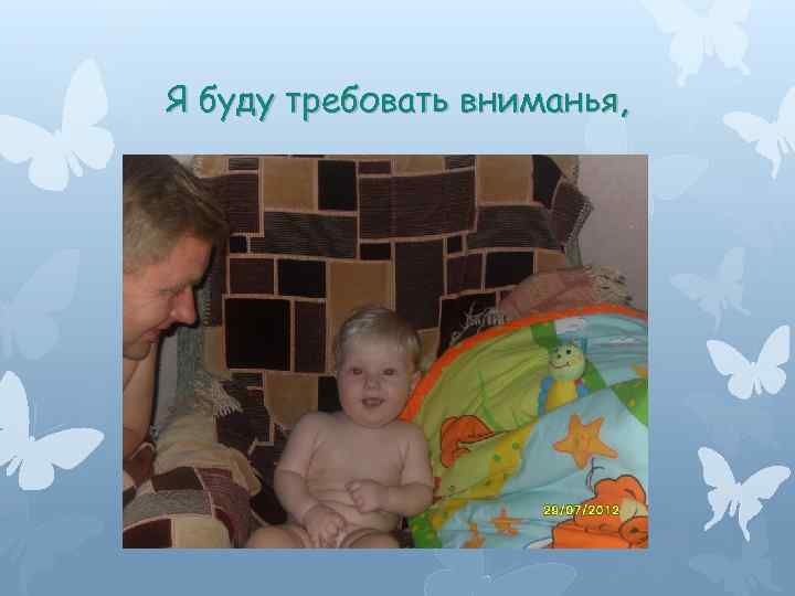 Я буду требовать вниманья, 