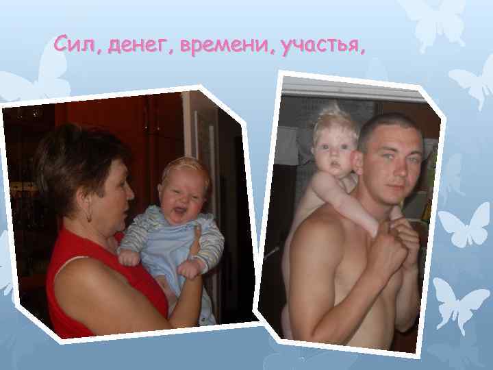 Сил, денег, времени, участья, 