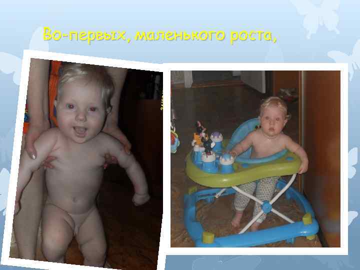 Во-первых, маленького роста, 