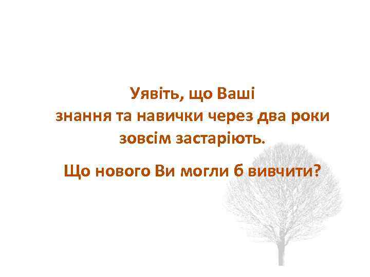 Ментальный аспект Уявіть, що Ваші знання та навички через два роки зовсім застаріють. Що