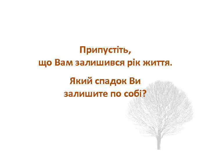 Духовный аспект Припустіть, що Вам залишився рік життя. Який спадок Ви залишите по собі?