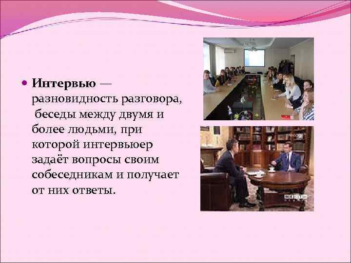 Интервью — разновидность разговора, беседы между двумя и более людьми, при которой интервьюер
