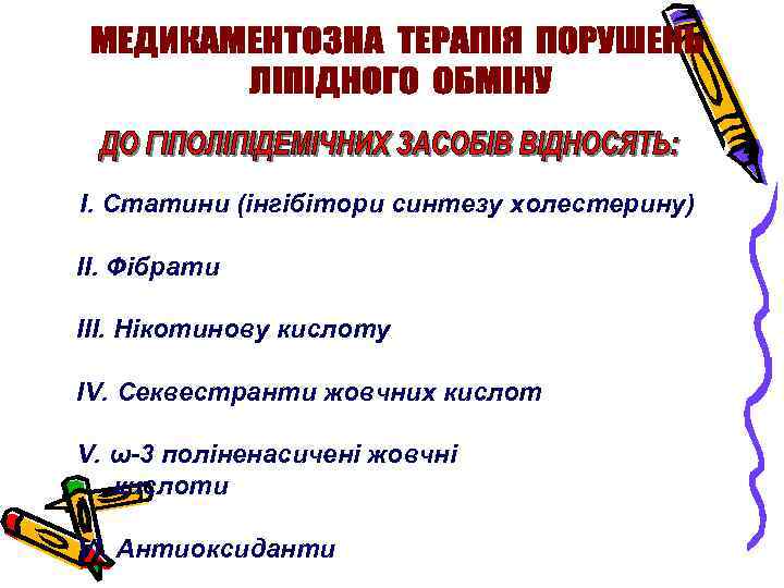 І. Статини (інгібітори синтезу холестерину) ІІ. Фібрати ІІІ. Нікотинову кислоту IV. Секвестранти жовчних кислот