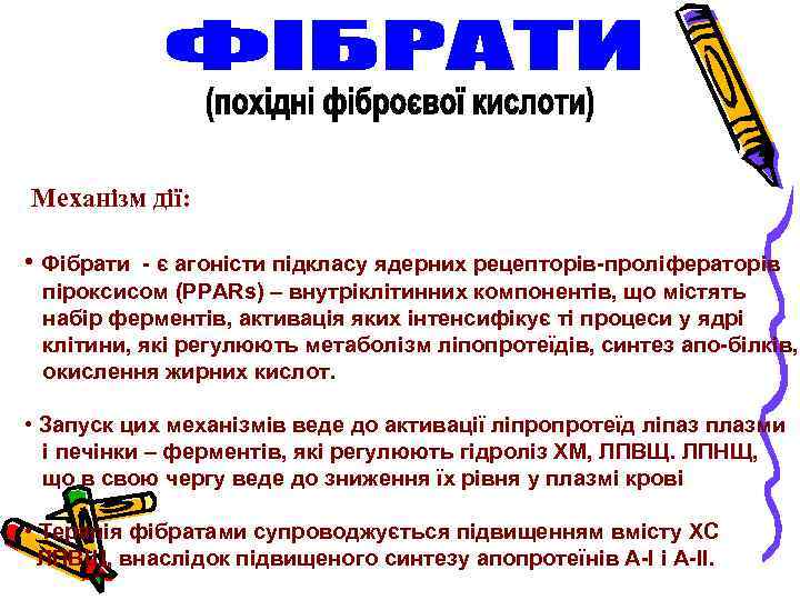 Механізм дії: • Фібрати - є агоністи підкласу ядерних рецепторів-проліфераторів піроксисом (PPARs) – внутріклітинних