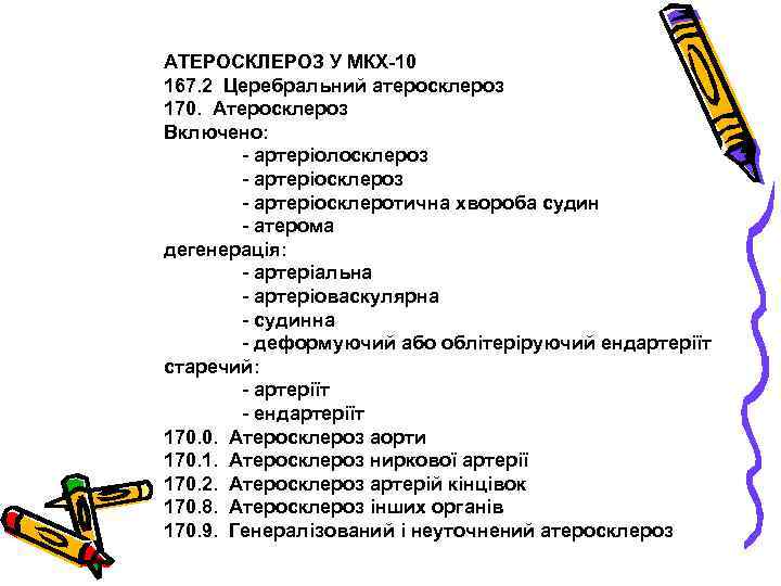 АТЕРОСКЛЕРОЗ У МКХ-10 167. 2 Церебральний атеросклероз 170. Атеросклероз Включено: - артеріолосклероз - артеріосклеротична