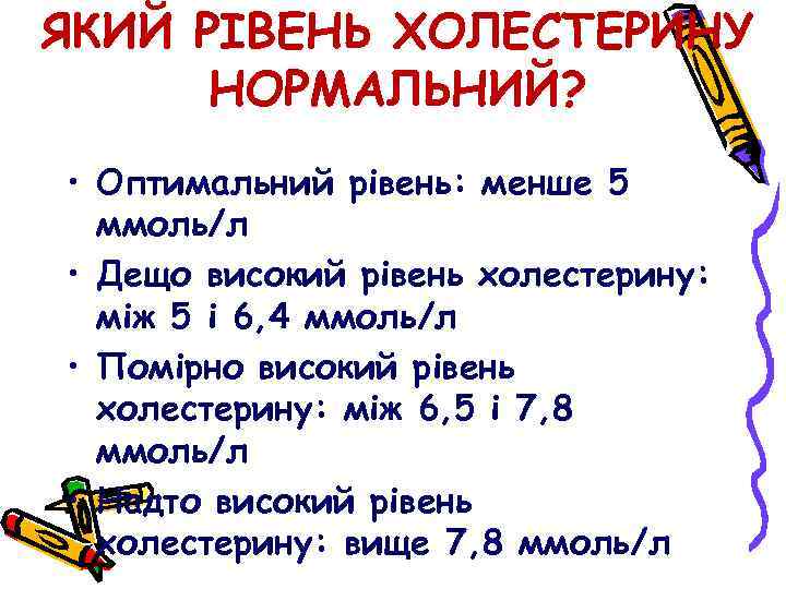 ЯКИЙ РІВЕНЬ ХОЛЕСТЕРИНУ НОРМАЛЬНИЙ? • Оптимальний рівень: менше 5 ммоль/л • Дещо високий рівень
