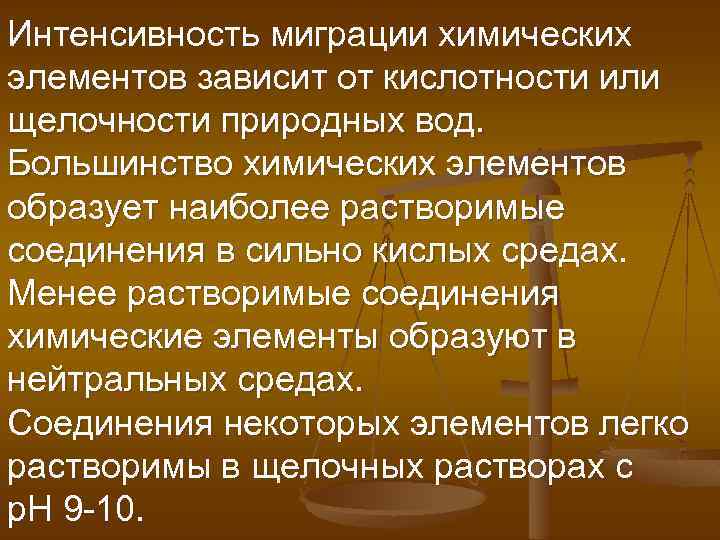 Интенсивность миграции химических элементов зависит от кислотности или щелочности природных вод. Большинство химических элементов