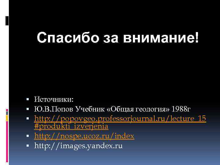 Спасибо за внимание! Источники: Ю. В. Попов Учебник «Общая геология» 1988 г http: //popovgeo.