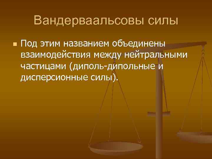 Вандерваальсовы силы n Под этим названием объединены взаимодействия между нейтральными частицами (диполь-дипольные и дисперсионные