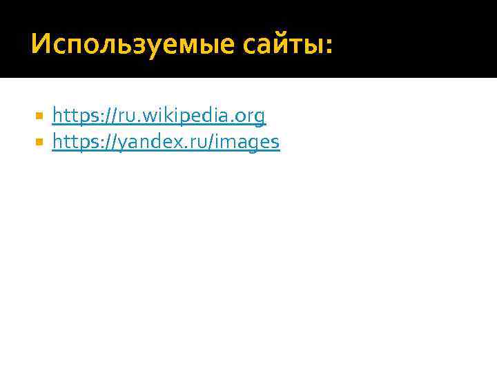 Используемые сайты: https: //ru. wikipedia. org https: //yandex. ru/images 