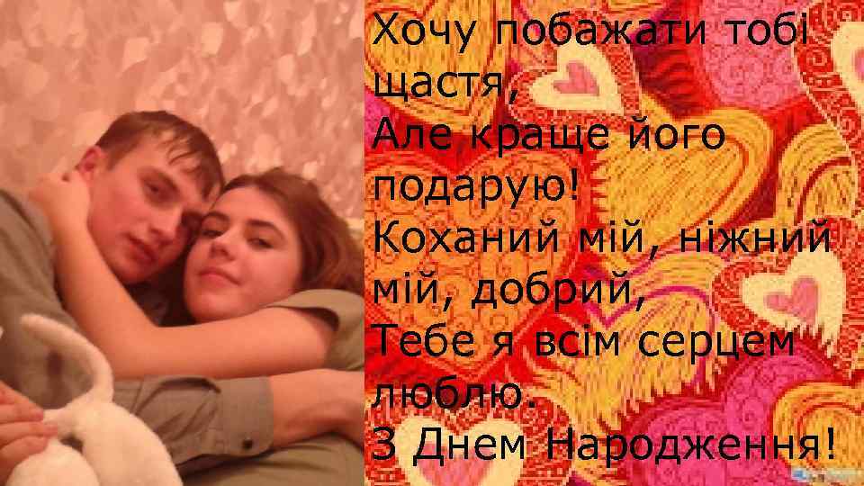 Хочу побажати тобі щастя, Але краще його подарую! Коханий мій, ніжний мій, добрий, Тебе