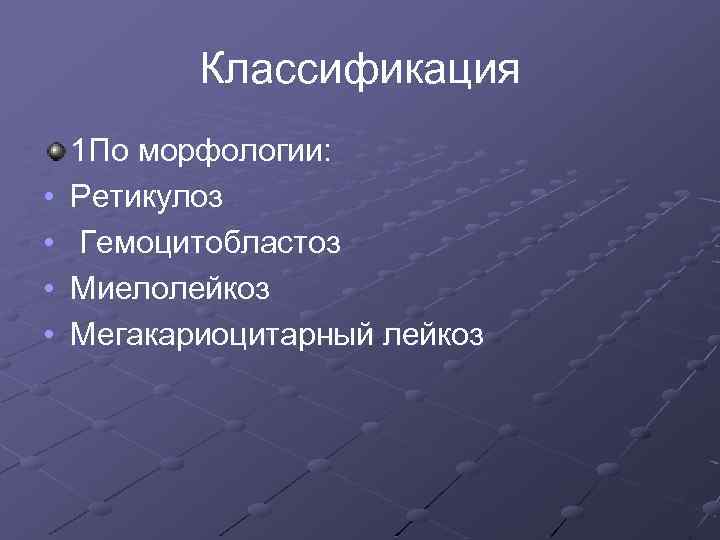 Классификация • • 1 По морфологии: Ретикулоз Гемоцитобластоз Миелолейкоз Мегакариоцитарный лейкоз 