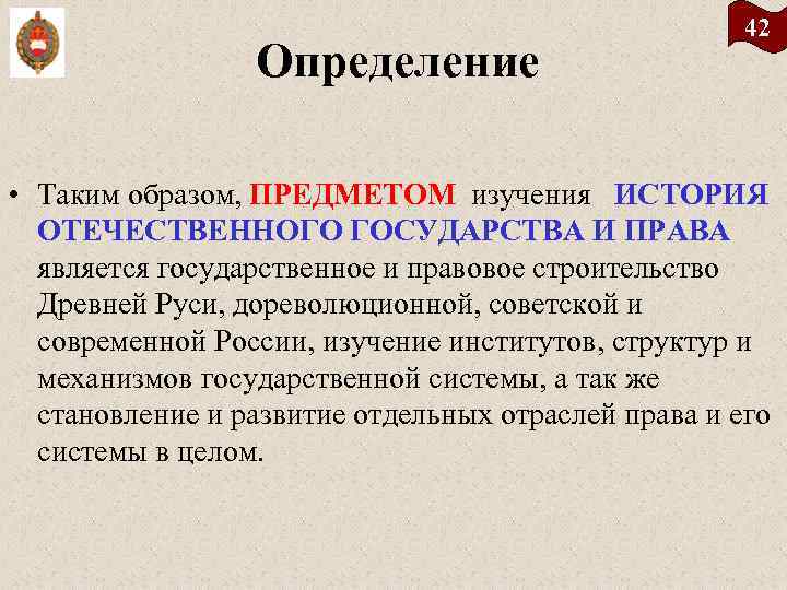 Определение 42 • Таким образом, ПРЕДМЕТОМ изучения ИСТОРИЯ ОТЕЧЕСТВЕННОГО ГОСУДАРСТВА И ПРАВА является государственное