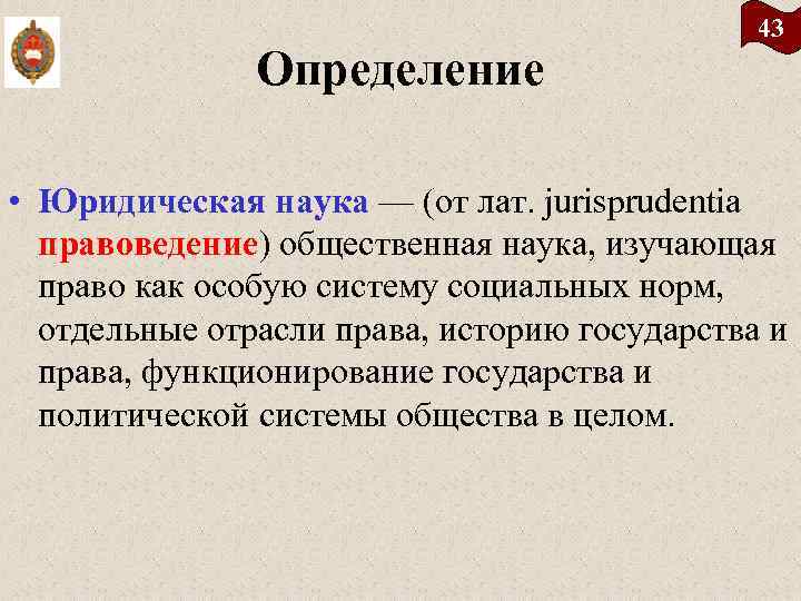 Определение 43 • Юридическая наука — (от лат. jurisprudentia правоведение) общественная наука, изучающая право