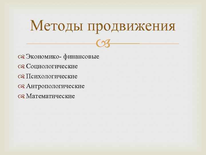 Методы продвижения Экономико- финансовые Социологические Психологические Антропологические Математические 