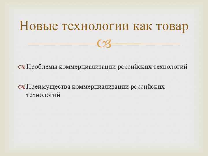 Новые технологии как товар Проблемы коммерциализации российских технологий Преимущества коммерциализации российских технологий 