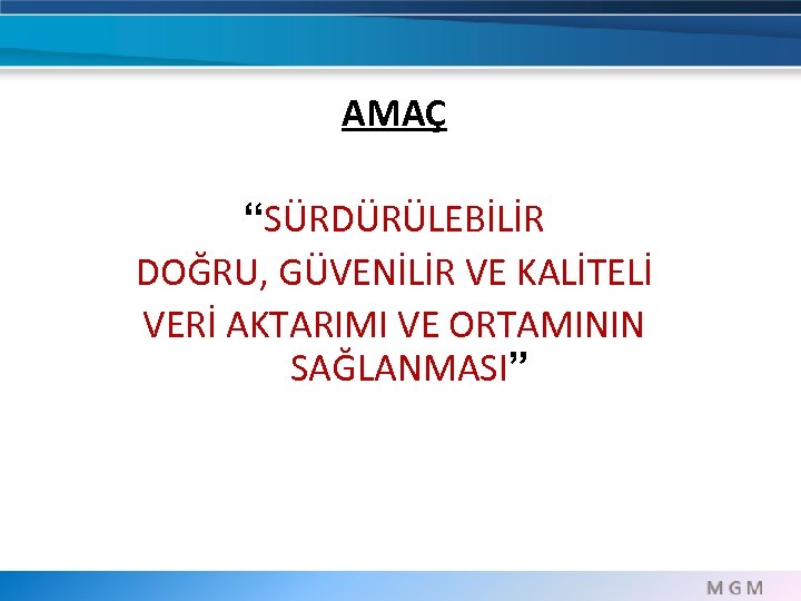 AMAÇ “SÜRDÜRÜLEBİLİR DOĞRU, GÜVENİLİR VE KALİTELİ VERİ AKTARIMI VE ORTAMININ SAĞLANMASI” 