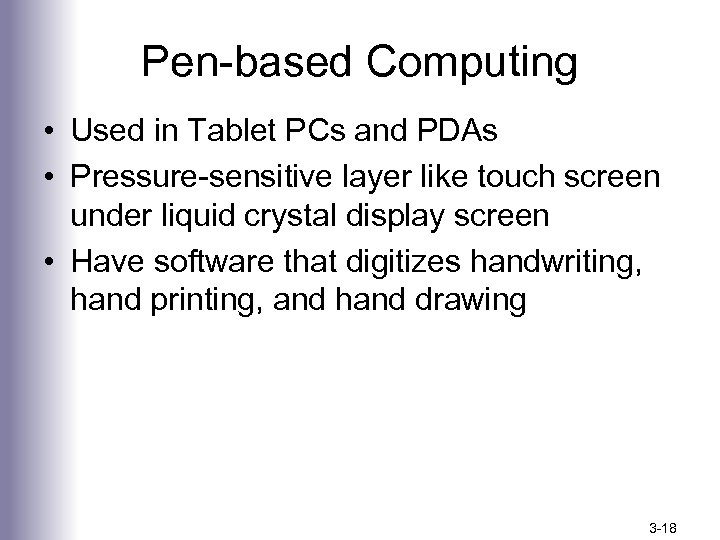 Pen-based Computing • Used in Tablet PCs and PDAs • Pressure-sensitive layer like touch