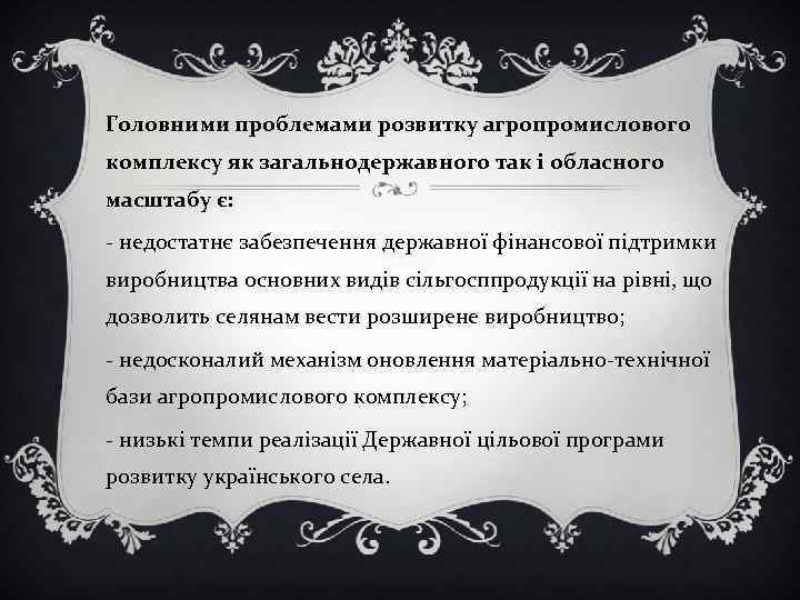 Головними проблемами розвитку агропромислового комплексу як загальнодержавного так і обласного масштабу є: - недостатнє