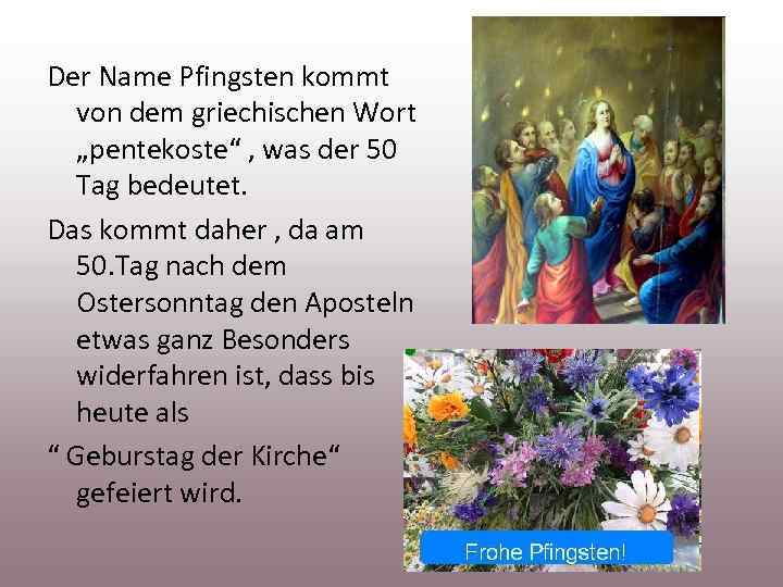 Der Name Pfingsten kommt von dem griechischen Wort „pentekoste“ , was der 50 Tag
