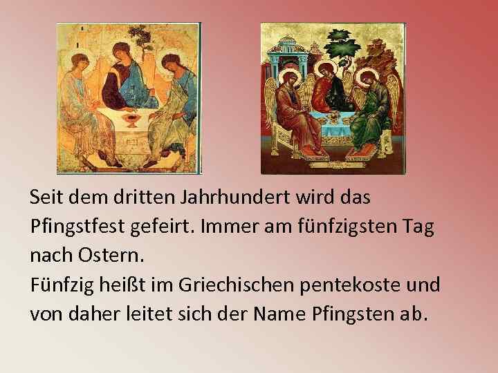 Seit dem dritten Jahrhundert wird das Pfingstfest gefeirt. Immer am fünfzigsten Tag nach Ostern.