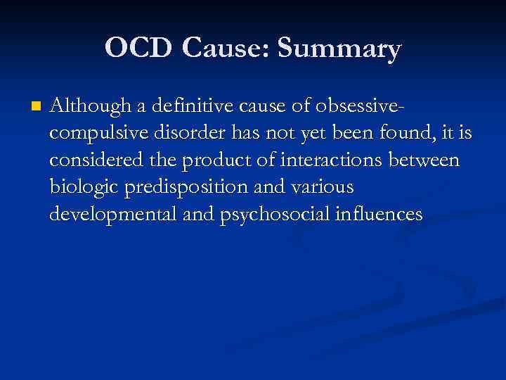 OCD Cause: Summary n Although a definitive cause of obsessivecompulsive disorder has not yet