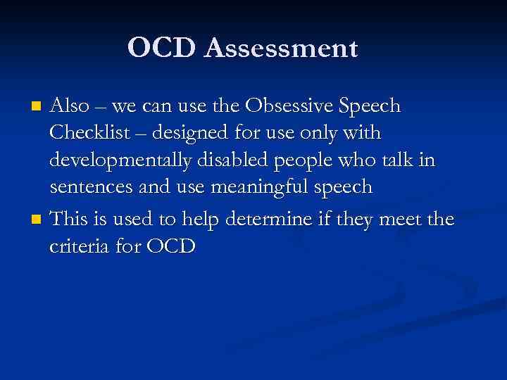 OCD Assessment Also – we can use the Obsessive Speech Checklist – designed for