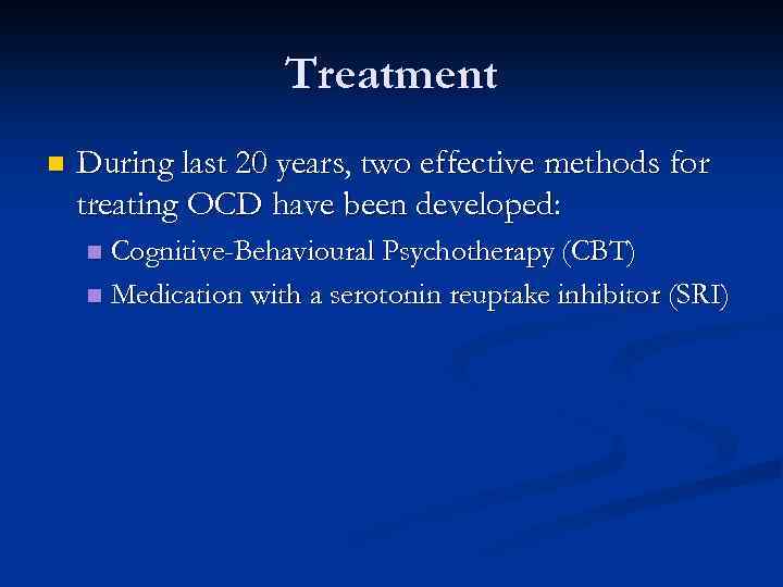 Treatment n During last 20 years, two effective methods for treating OCD have been