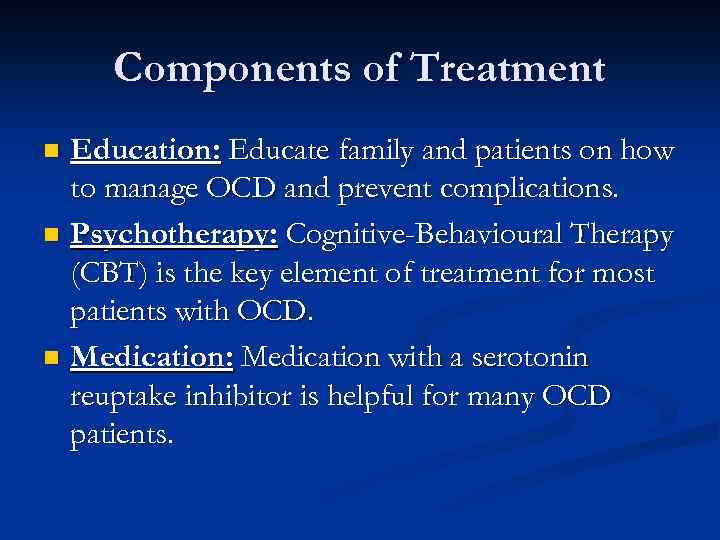 Components of Treatment Education: Educate family and patients on how to manage OCD and