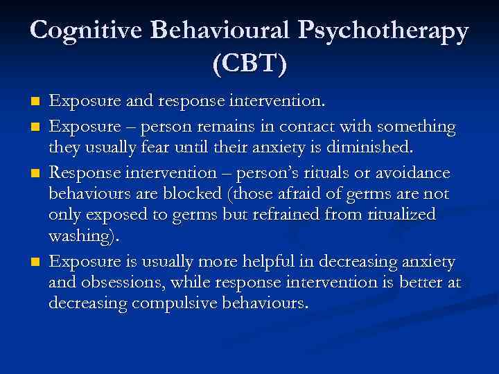 Cognitive Behavioural Psychotherapy (CBT) n n Exposure and response intervention. Exposure – person remains