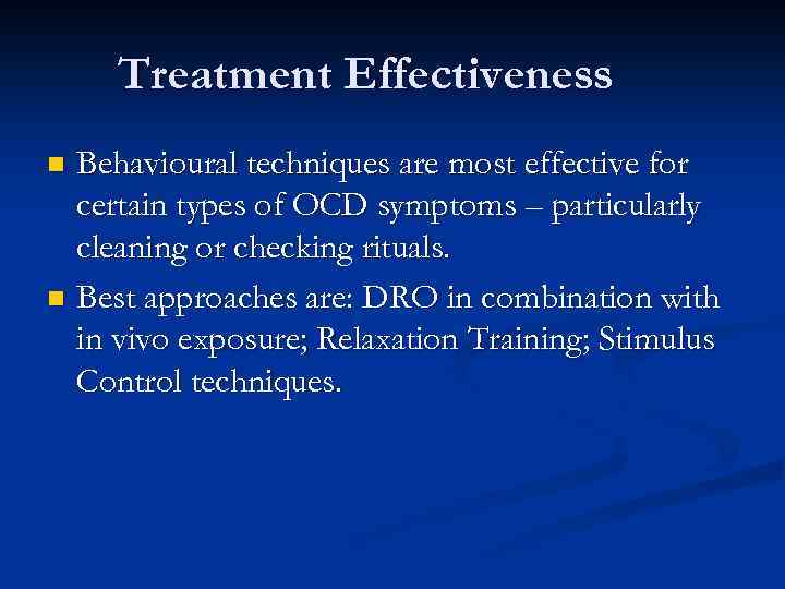 Treatment Effectiveness Behavioural techniques are most effective for certain types of OCD symptoms –