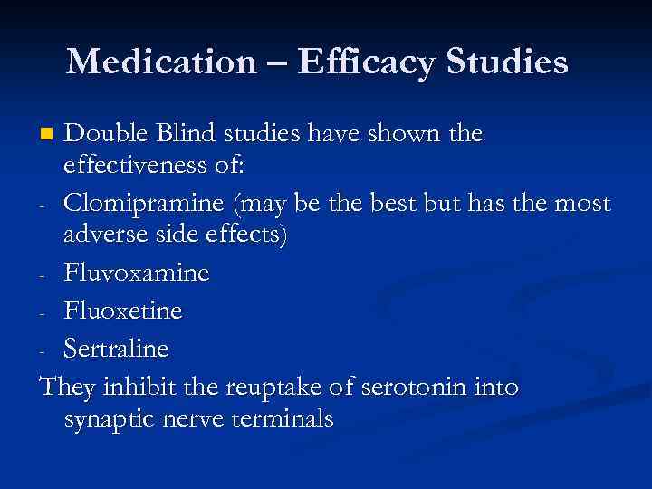 Medication – Efficacy Studies Double Blind studies have shown the effectiveness of: - Clomipramine