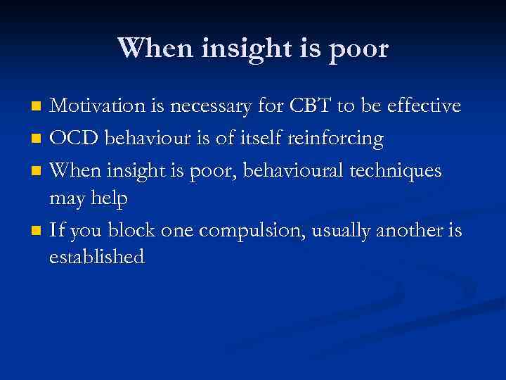 When insight is poor Motivation is necessary for CBT to be effective n OCD