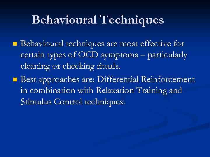 Behavioural Techniques Behavioural techniques are most effective for certain types of OCD symptoms –